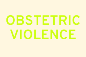 Obstetric Violence: Clinicians Are Still Making Choices Without Informed Consent