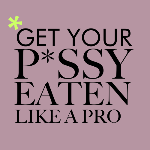 Get Your P*ssy Eaten Like A Pro